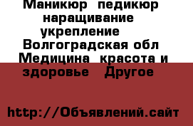 Маникюр, педикюр, наращивание , укрепление... - Волгоградская обл. Медицина, красота и здоровье » Другое   